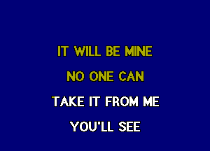 IT WILL BE MINE

NO ONE CAN
TAKE IT FROM ME
YOU'LL SEE