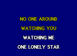 NO ONE AROUND

WATCHING YOU
WATCHING ME
ONE LONELY STAR