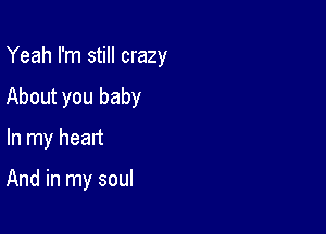 Yeah I'm still crazy

About you baby

In my heart

And in my soul