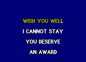 WISH YOU WELL

I CANNOT STAY
YOU DESERVE
AN AWARD