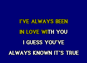 I'VE ALWAYS BEEN

IN LOVE WITH YOU
I GUESS YOU'VE
ALWAYS KNOWN IT'S TRUE