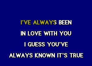 I'VE ALWAYS BEEN

IN LOVE WITH YOU
I GUESS YOU'VE
ALWAYS KNOWN IT'S TRUE