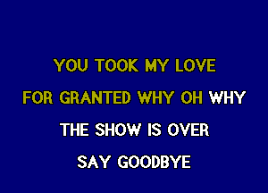 YOU TOOK MY LOVE

FOR GRANTED WHY 0H WHY
THE SHOW IS OVER
SAY GOODBYE