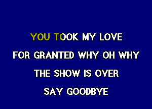 YOU TOOK MY LOVE

FOR GRANTED WHY 0H WHY
THE SHOW IS OVER
SAY GOODBYE