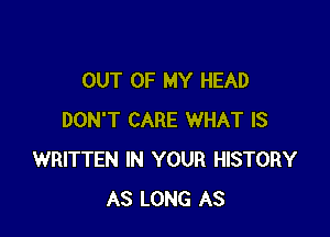 OUT OF MY HEAD

DON'T CARE WHAT IS
WRITTEN IN YOUR HISTORY
AS LONG AS