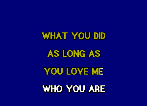 WHAT YOU DID

AS LONG AS
YOU LOVE ME
WHO YOU ARE