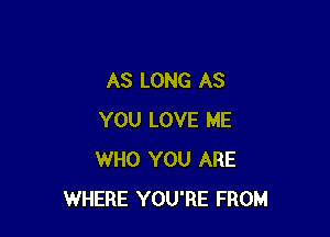 AS LONG AS

YOU LOVE ME
WHO YOU ARE
WHERE YOU'RE FROM