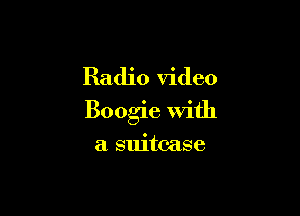 Radio video

Boogie with

a suitcase