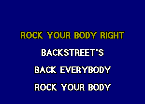 ROCK YOUR BODY RIGHT

BACKSTREET'S
BACK EVERYBODY
ROCK YOUR BODY
