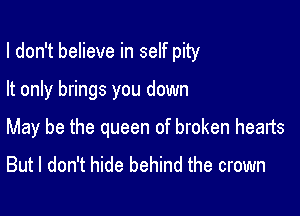 I don't believe in self pity

It only brings you down

May be the queen of broken hearts
But I don't hide behind the crown