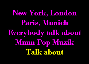 New York, London
Paris, Munich
Everybody talk about
Mmm Pop Muzik
Talk about