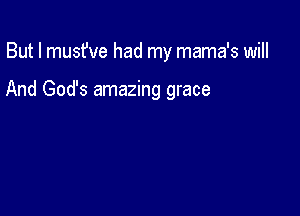 But I musfve had my mama's will

And God's amazing grace