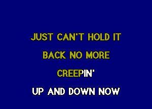 JUST CAN'T HOLD IT

BACK NO MORE
CREEPIN'
UP AND DOWN NOW