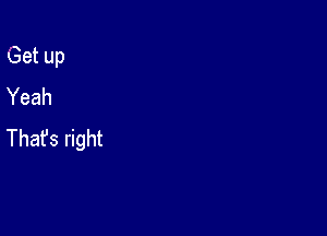 Get up
Yeah

Thafs right