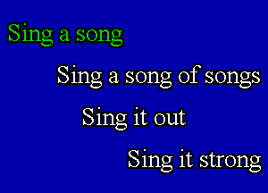 Sing a. song

Sing a song of songs

Sing it out

Sing it strong