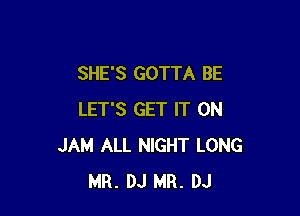 SHE'S GOTTA BE

LET'S GET IT ON
JAM ALL NIGHT LONG
MR. DJ MR. DJ