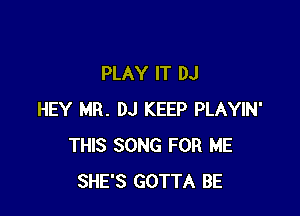 PLAY IT DJ

HEY MR. DJ KEEP PLAYIN'
THIS SONG FOR ME
SHE'S GOTTA BE