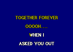 TOGETHER FOREVER

0000H....
WHEN I
ASKED YOU OUT
