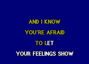 AND I KNOW

YOU'RE AFRAID
TO LET
YOUR FEELINGS SHOW