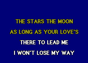 THE STARS THE MOON

AS LONG AS YOUR LOVE'S
THERE T0 LEAD ME
I WON'T LOSE MY WAY