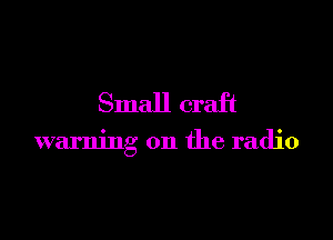 Small craft

warning on the radio