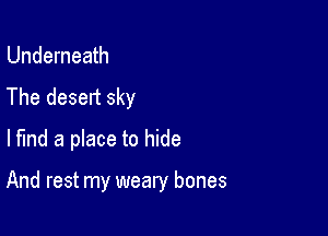 Underneath
The desert sky
lfmd a place to hide

And rest my weary bones