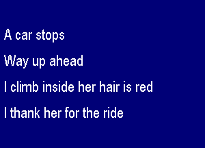 A car stops

Way up ahead
I climb inside her hair is red
lthank her for the ride