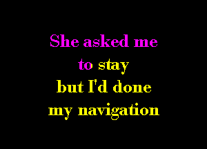 She asked me
to stay
but I'd done

my navigation