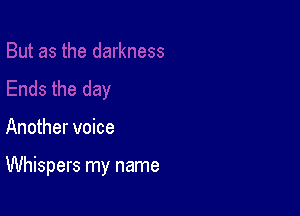 Another voice

Whispers my name