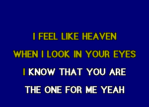 I FEEL LIKE HEAVEN
WHEN I LOOK IN YOUR EYES
I KNOW THAT YOU ARE
THE ONE FOR ME YEAH