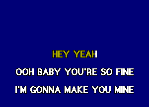 HEY YEAH
00H BABY YOU'RE SO FINE
I'M GONNA MAKE YOU MINE