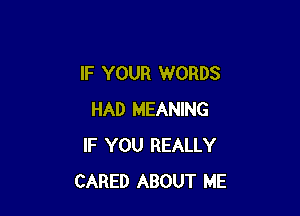 IF YOUR WORDS

HAD MEANING
IF YOU REALLY
CARED ABOUT ME