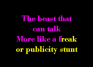 The beast that
can talk
More like a freak
or publicity stunt

g
