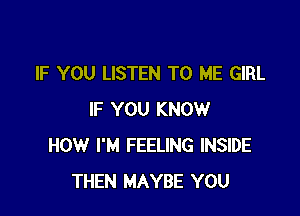 IF YOU LISTEN TO ME GIRL

IF YOU KNOW
HOW I'M FEELING INSIDE
THEN MAYBE YOU