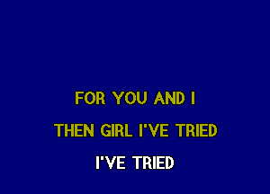 FOR YOU AND I
THEN GIRL I'VE TRIED
I'VE TRIED