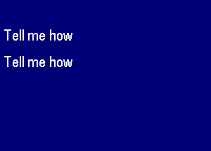 Tell me how

Tell me how