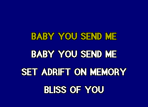 BABY YOU SEND ME

BABY YOU SEND ME
SET ADRIFT 0N MEMORY
BLISS OF YOU