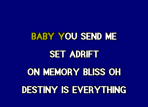 BABY YOU SEND ME

SET ADRIFT
0N MEMORY BLISS 0H
DESTINY IS EVERYTHING