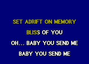 SET ADRIFT 0N MEMORY

BLISS OF YOU
0H... BABY YOU SEND ME
BABY YOU SEND ME