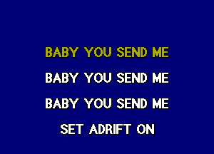 BABY YOU SEND ME

BABY YOU SEND ME
BABY YOU SEND ME
SET ADRIFT 0N