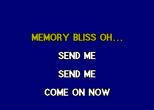 MEMORY BLISS 0H. . .

SEND ME
SEND ME
COME ON NOW