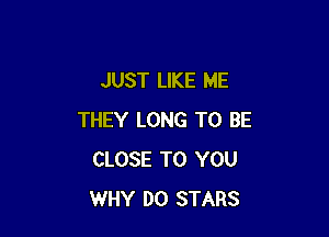 JUST LIKE ME

THEY LONG TO BE
CLOSE TO YOU
WHY DO STARS