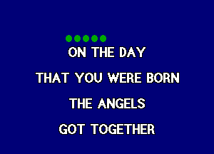 ON THE DAY

THAT YOU WERE BORN
THE ANGELS
GOT TOGETHER