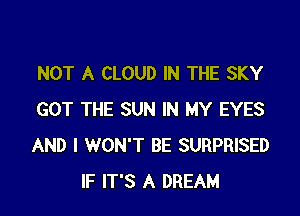 NOT A CLOUD IN THE SKY

GOT THE SUN IN MY EYES
AND I WON'T BE SURPRISED
IF IT'S A DREAM