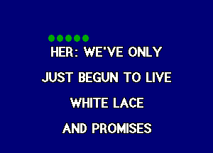 HERI WE'VE ONLY

JUST BEGUN TO LIVE
WHITE LACE
AND PROMISES