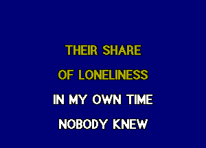 THEIR SHARE

0F LONELINESS
IN MY OWN TIME
NOBODY KNEW