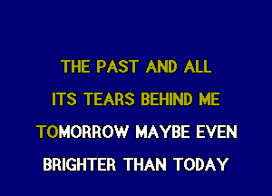 THE PAST AND ALL

ITS TEARS BEHIND ME
TOMORROW MAYBE EVEN
BRIGHTER THAN TODAY