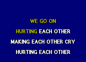 WE GO ON

HURTING EACH OTHER
MAKING EACH OTHER CRY
HURTING EACH OTHER