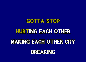 GOTTA STOP

HURTING EACH OTHER
MAKING EACH OTHER CRY
BREAKING