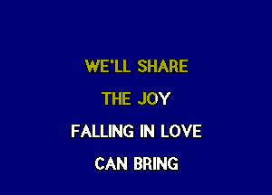 WE'LL SHARE

THE JOY
FALLING IN LOVE
CAN BRING